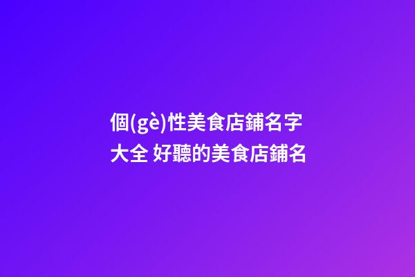 個(gè)性美食店鋪名字大全 好聽的美食店鋪名-第1張-店鋪起名-玄機(jī)派